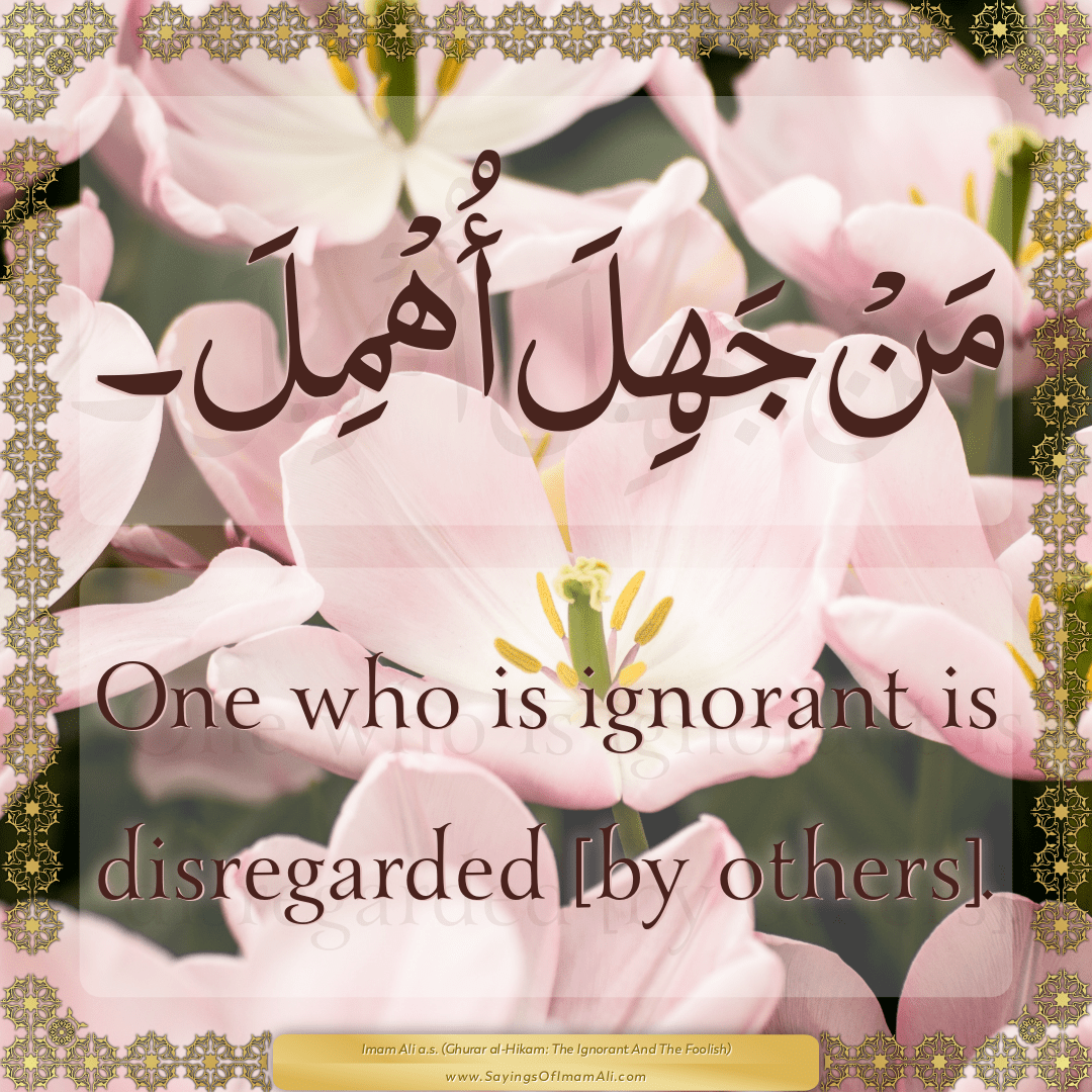 One who is ignorant is disregarded [by others].